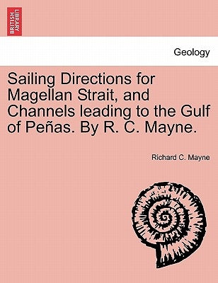 Sailing Directions for Magellan Strait, and Channels Leading to the Gulf of Pe As. by R. C. Mayne. by Mayne, Richard C.