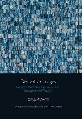 Derivative Images: Financial Derivatives in French Film, Literature and Thought by Watt, Calum