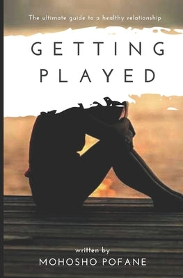 Getting Played: The ultimate guide to a healthy relationship by Pofane, Mohosho