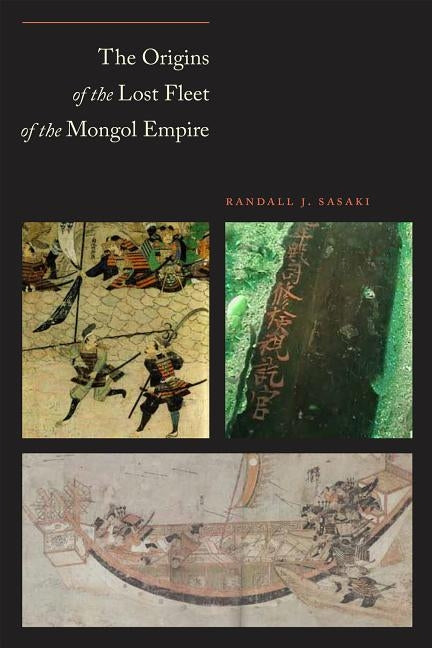 The Origins of the Lost Fleet of the Mongol Empire by Sasaki, Randall James