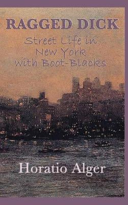 Ragged Dick -Or- Street Life in New York with Boot-Blacks by Alger, Horatio, Jr.