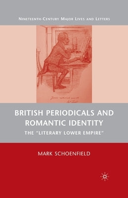 British Periodicals and Romantic Identity: The Literary Lower Empire by Schoenfield, M.