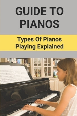 Guide To Pianos: Types Of Pianos Playing Explained: Learning Piano For Beginners by Toms, Shawn