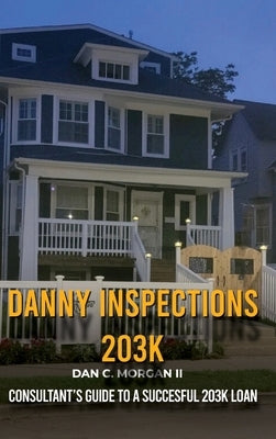 Danny Inspections: 203K Consultant's Guide to A SUCCESFUL 203K LOAN by Morgan, Dan C.