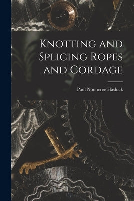 Knotting and Splicing Ropes and Cordage by Hasluck, Paul Nooncree