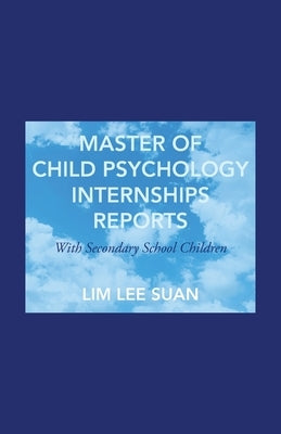 Master of Child Psychology Internships Reports: With Secondary School Children by Lim, Lee Suan