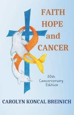 Faith, Hope and Cancer: 30th "Cancerversary" Edition by Koncal Breinich, Carolyn