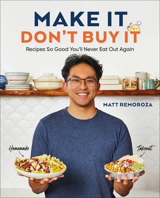 Make It, Don't Buy It: Recipes So Good You'll Never Eat Out Again by Remoroza, Matt
