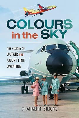 Colours in the Sky: The History of Autair and Court Line Aviation by Simons, Graham M.