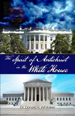 The Spirit of Antichrist in the White House by Whitaker, Donald R.