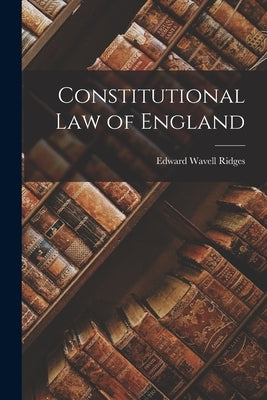 Constitutional Law of England by Ridges, Edward Wavell
