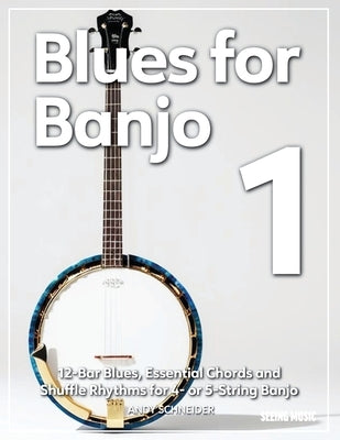 Blues for Banjo 1: 12-Bar Blues, Essential Chords and Shuffle Rhythms for 4- or 5-String Banjo by Schneider, Andy