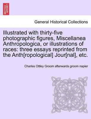 Illustrated with Thirty-Five Photographic Figures, Miscellanea Anthropologica, or Illustrations of Races: Three Essays Reprinted from the Anth[ropolog by Groom Afterwards Groom Napier, Charles O
