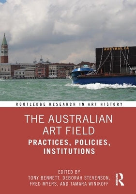 The Australian Art Field: Practices, Policies, Institutions by Bennett, Tony