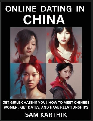 Learn Online Dating in China: WeChat & TanTan - Get Girls Chasing YOU! How to Meet Chinese Women, Get Dates, and Have Relationships by Karthik, Sam