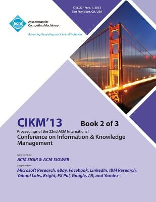 CIKM 13 Proceedings of the 22nd ACM International Conference on Information & Knowledge Management V2 by Cikm 13 Conference Committee