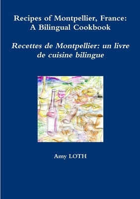 Recipes of Montpellier, France: A Bilingual Cookbook by Loth, Amy