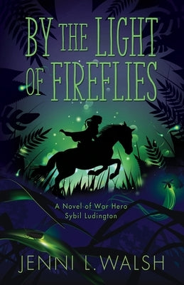 By the Light of Fireflies: A Novel of Sybil Ludington by Walsh, Jenni L.