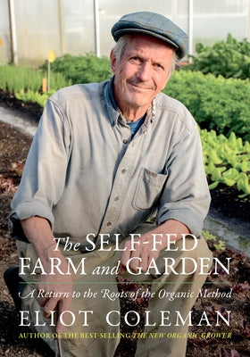The Self-Fed Farm and Garden: A Return to the Roots of the Organic Method by Coleman, Eliot