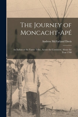 The Journey of Moncacht-Apé: An Indian of the Yazoo Tribe, Across the Continent, About the Year 1700 by Davis, Andrew McFarland