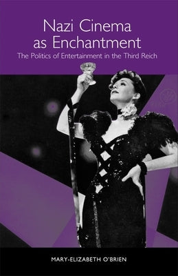Nazi Cinema as Enchantment: The Politics of Entertainment in the Third Reich by O'Brien, Mary-Elizabeth