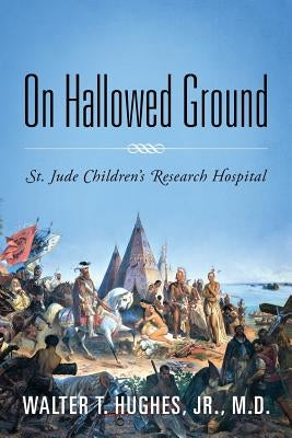 On Hallowed Ground: St. Jude Children's Research Hospital by Hughes, Walter T., Jr.