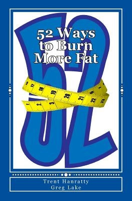52 Ways to Burn More Fat: Your Definitive Guide to Fat Loss Year Round by Lake, Greg
