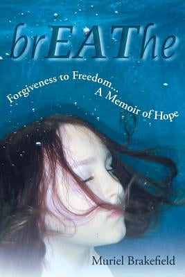 Breathe: Forgiveness to Freedom, a Memoir of Hope by Brakefield, Muriel