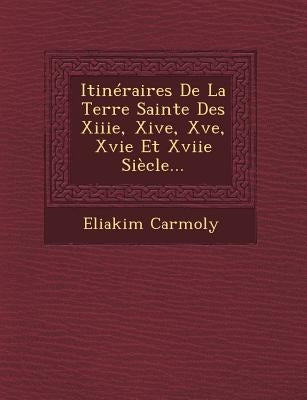 Itinéraires De La Terre Sainte Des Xiiie, Xive, Xve, Xvie Et Xviie Siècle... by Carmoly, Eliakim