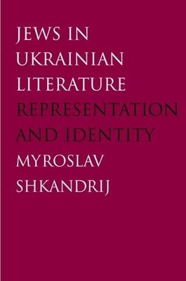 Jews in Ukrainian Literature: Representation and Identity by Shkandrij, Myroslav