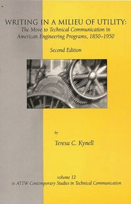Writing in a Milieu of Utility: The Move to Technical Communication in American Engineering Programs, 1850-1950 by Kynell, Teresa C.