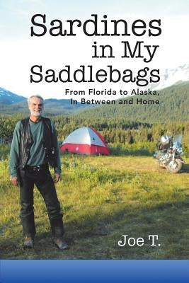 Sardines in My Saddlebags: From Florida to Alaska, in Between and Home by Joe T.