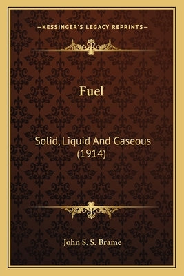 Fuel: Solid, Liquid And Gaseous (1914) by Brame, John S. S.