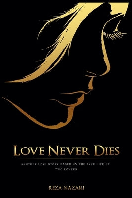 Love Never Dies: Another Love Story Based On True Life Of Two Lovers by Nazari, Reza