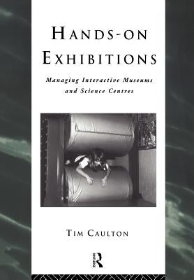 Hands-On Exhibitions: Managing Interactive Museums and Science Centres by Caulton, Tim