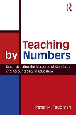 Teaching By Numbers: Deconstructing the Discourse of Standards and Accountability in Education by Maas Taubman, Peter
