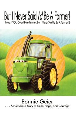 But I Never Said I'd Be A Farmer!: (I said, "YOU Could Be a Farmer, But I Never Said I'd Be A Farmer!") by Geier, Bonnie