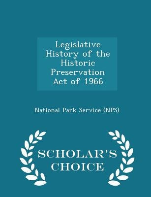 Legislative History of the Historic Preservation Act of 1966 - Scholar's Choice Edition by National Park Service (Nps)