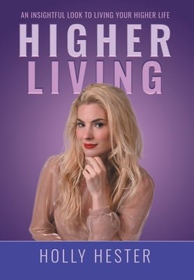 Higher Living: An Insightful Look to Living Your Higher Life by Hester, Holly
