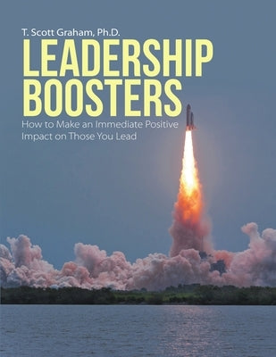 Leadership Boosters: How to Make an Immediate Positive Impact on Those You Lead by Graham, T. Scott