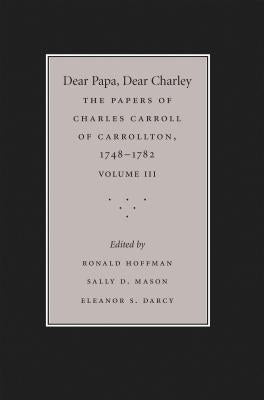 Dear Papa, Dear Charley: The Peregrinations of a Revolutionary Aristocrat, as Told by Charles Carroll of Carrollton and His Father, Charles Car by Hoffman, Ronald