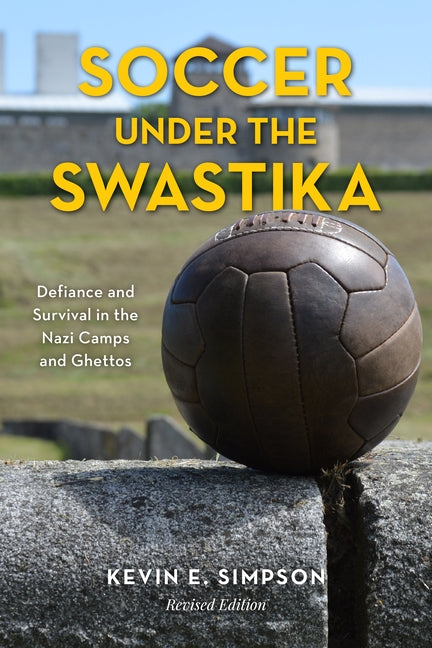 Soccer under the Swastika: Defiance and Survival in the Nazi Camps and Ghettos by Simpson, Kevin E.