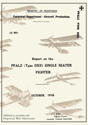 REPORT ON THE PFALZ TYPE D.XII SINGLE-SEATER FIGHTER, October 1918Reports on German Aircraft 18 by Ministry of Munition Aircraft Productio