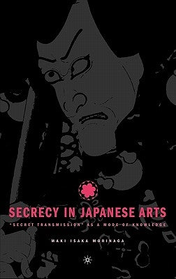 Secrecy in Japanese Arts: Secret Transmission as a Mode of Knowledge by Morinaga, M.