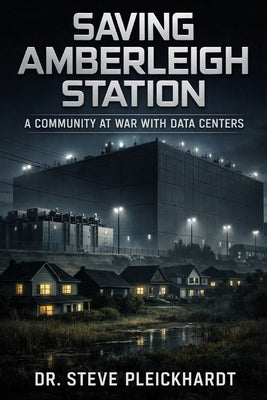 Saving Amberleigh Station: A Community at War with Data Centers by Pleickhardt, Steve T.