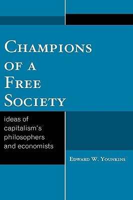 Champions of a Free Society: Ideas of Capitalism's Philosophers and Economists by Younkins, Edward W.