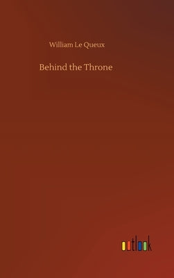 Behind the Throne by Le Queux, William