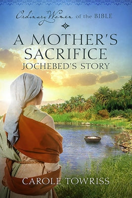 A Mother's Sacrifice: Jochebed's Story by Towriss, Carole