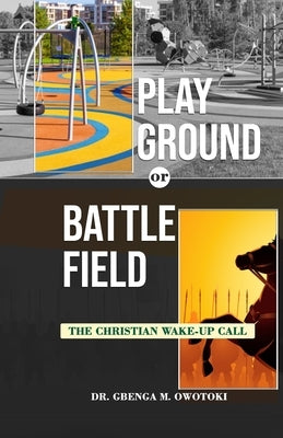 Playground OR Battlefield: The Christian Wake-UP Call by Owotoki, Gbenga Mathew