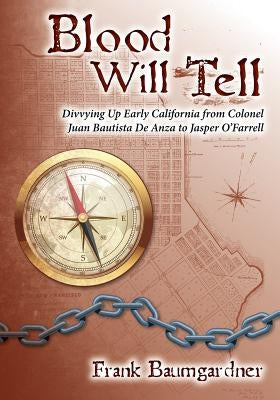 Blood Will Tell: Divvying Up Early California from Colonel Juan Bautista De Anza to Jasper O'Farrell by Baumgardner, Frank